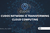 CUDOS NETWORK IS TRANSFORMING CLOUD COMPUTING