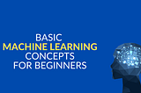 Basic Machine Learning Concepts For Beginners