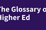 The Glossary of Higher Education