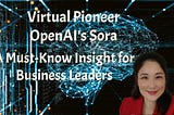 Virtual Pioneer: OpenAI’s Sora A Must-Know Insight for Business Leaders KellyOnTech