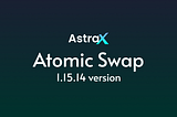 AstraX Version 1.15 Atomic Swap