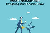 Wealth Management: Navigating Your Financial Future