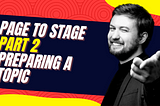 Page to Stage (part 2): preparing a topic