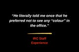 “He literally told me once that he preferred not to see any “colour” in the office.”