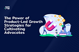 The Power of Product-Led Growth Strategies for Cultivating Advocates