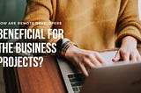 How are Remote Developers Beneficial For the Business Projects?