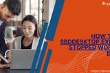 How to Fix SBDDesktop.exe Has Stopped Working Error
