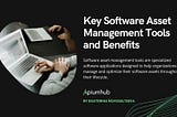Key Software Asset Management Tools and Benefits — Apiumhub