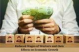 Reduced Wages of Workers and their Effects on Economic Growth