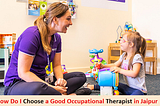 How Do I Choose a Good Occupational Therapists in Jaipur