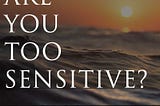 ARE YOU TOO SENSITIVE?