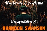 The Mysterious Disappearance of Brandon Swanson