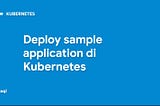 Deploy sample application di Kubernetes