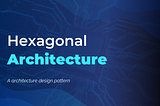 Hexagonal Architecture: Why and How