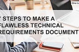 7 STEPS TO MAKE A FLAWLESS TECHNICAL REQUIREMENTS DOCUMENT