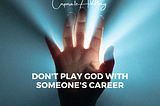 Don’t Play God with Someone’s Career
