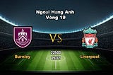 Burnley vs Liverpool: 22h00 ngày 26/12 — Vòng 19 EPL