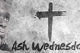 On This Ash Wednesday, I Remind myself that I came from Dust, and to dust I shall return.