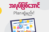 အလုပ္ျဖစ္ေအာင္ Plan ဆြဲနည္း!