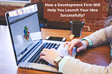 How a Development Firm Will Help You Launch Your Idea Successfully?