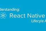 Understanding React Native Component Lifecycle Api