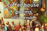 “Coffee House Poems” by Elliot M. Rubin