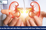 What are the risks and side effects associated with laser kidney treatment?