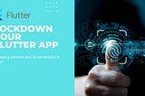 Lockdown Your Flutter App: Keeping Hackers and Script Kiddies at Bay!