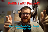 Politics with Paul #41: Knowledge Gaps in Politics Part 1 — How They are Exploited