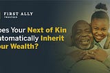 Does Your Next of Kin Automatically Inherit Your Wealth?