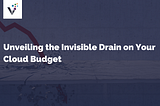 Unveiling the Invisible Drain on Your Cloud Budget