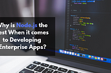 Why is Node.js the best when it comes to Developing Enterprise Apps?
