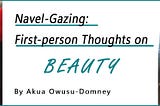 Navel-Gazing: First-person Thoughts on Beauty