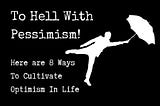 To Hell With Pessimism! Here Are 8 Ways To Cultivate Optimism In Life