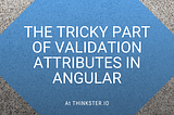 The Tricky Part of Validation Attributes in Angular