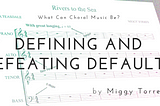 What Can Choral Music Be?—Defining & Defeating Defaults