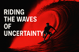 The Remarkable Truth about Riding Out the Wave of Uncertainty