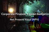 Corporate Finance: Capital budgeting — Net Present Value (NPV)