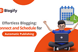 Effortless Blogging: Connect and Schedule for Automatic Publishing