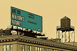 A sepia toned image of a David Prize billboard atop a building. It says, in bold, “Are you New York’s Future”. What is slightly less legible is the part where it says 5 New Yorkers. $200,000 each. No Strings Attached.