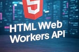 🧠 HTML Web Workers API — Comprehensive Study