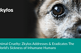 Animal Cruelty: Zkylos Addresses & Eradicates The World’s Sickness of Inhumane Humans