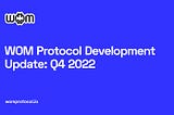 WOM Protocol Development Update: Q4 2022