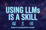 A high-contrast digital graphic with a dark, ethereal blue and purple background. Large, glowing cyan text in the center reads “USING LLMs IS A SKILL.” Below the text are three minimalist neon icons: a stack of books with a quill, a castle tower, and a human brain merged with mechanical gears. Small text at the bottom reads “Based on ‘Learning the Art’ concept.”