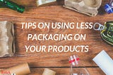 Tips on using less packaging on your products
