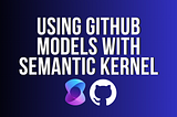 Using GitHub Models with Semantic Kernel