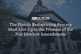 The Florida Redistricting Process Must Live Up to the Promise of the Fair Districts Amendments