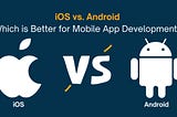 iOS vs. Android: Which is Better for Mobile App Development?
