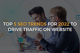 Top 5 SEO Trends for 2022 to Drive Traffic on Website