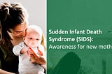 Sudden Infant Death Syndrome (SIDS): Awareness for new mothers
